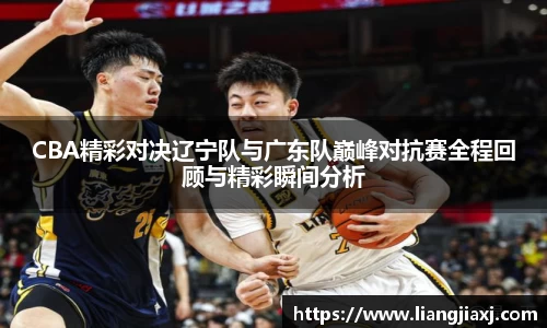 CBA精彩对决辽宁队与广东队巅峰对抗赛全程回顾与精彩瞬间分析