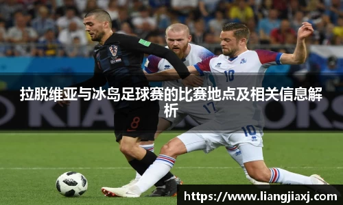 拉脱维亚与冰岛足球赛的比赛地点及相关信息解析