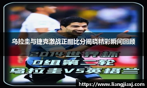 乌拉圭与捷克激战正酣比分揭晓精彩瞬间回顾