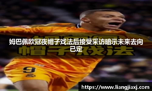 姆巴佩欧冠夜帽子戏法后接受采访暗示未来去向已定