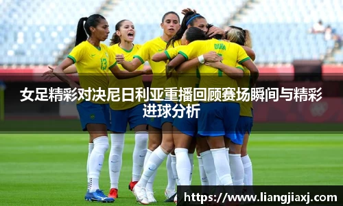 女足精彩对决尼日利亚重播回顾赛场瞬间与精彩进球分析