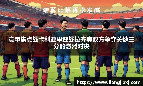 意甲焦点战卡利亚里迎战拉齐奥双方争夺关键三分的激烈对决