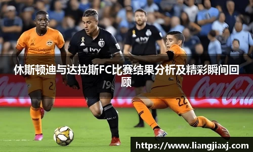 休斯顿迪与达拉斯FC比赛结果分析及精彩瞬间回顾