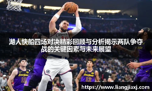 湖人快船四场对决精彩回顾与分析揭示两队争夺战的关键因素与未来展望