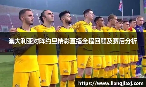 澳大利亚对阵约旦精彩直播全程回顾及赛后分析